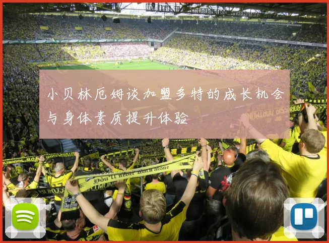 小贝林厄姆谈加盟多特的成长机会与身体素质提升体验